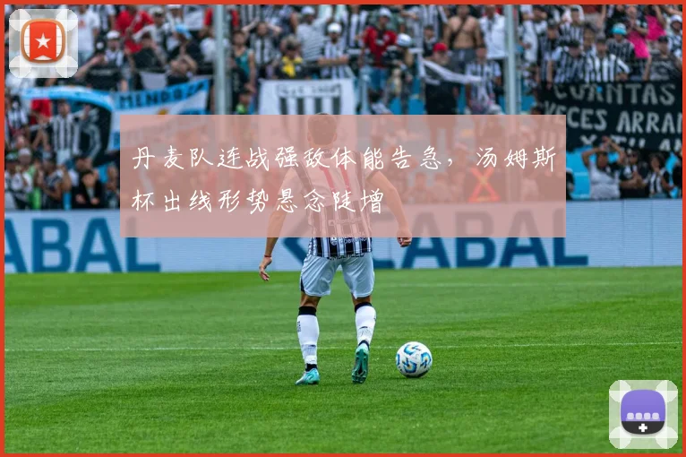 丹麦队连战强敌体能告急，汤姆斯杯出线形势悬念陡增