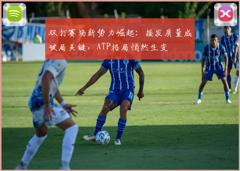 双打赛场新势力崛起：接发质量成破局关键，ATP格局悄然生变