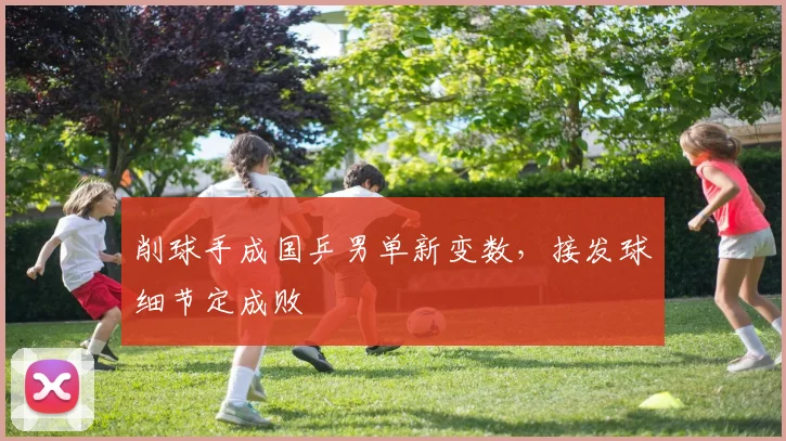削球手成国乒男单新变数，接发球细节定成败