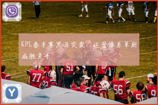KPL春季赛黑马突袭，运营体系革新成胜负手