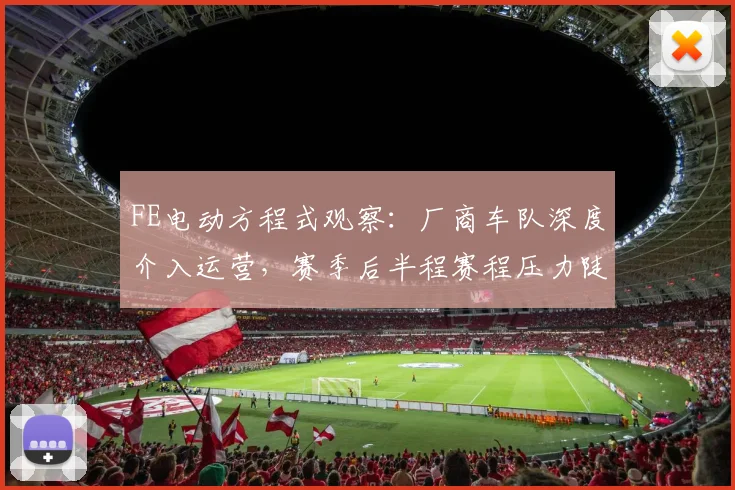 FE电动方程式观察：厂商车队深度介入运营，赛季后半程赛程压力陡增