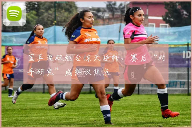国乒混双组合惊天逆转，赛后“对手研究”成热议焦点