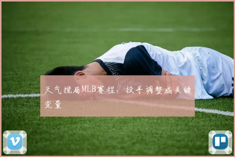 天气搅局MLB赛程，投手调整成关键变量