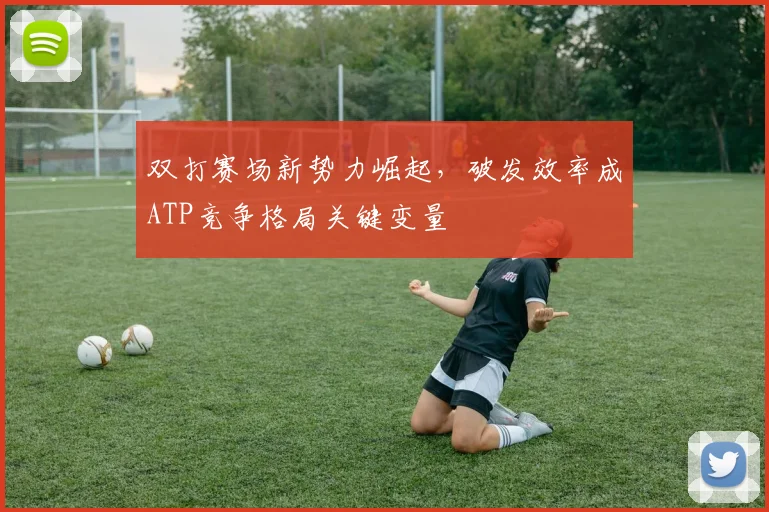双打赛场新势力崛起，破发效率成ATP竞争格局关键变量
