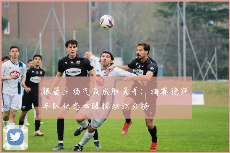 银箭主场气氛成胜负手：梅赛德斯车队状态回暖搅动积分榜