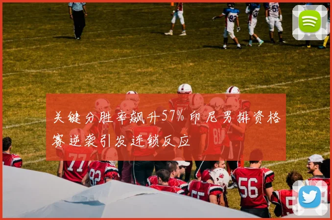 关键分胜率飙升57% 印尼男排资格赛逆袭引发连锁反应