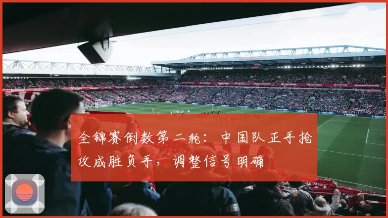 全锦赛倒数第二轮：中国队正手抢攻成胜负手，调整信号明确