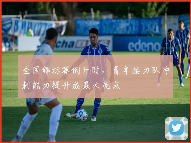 全国锦标赛倒计时，青年接力队冲刺能力提升成最大亮点